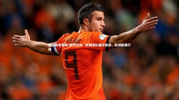 悟空体育官网-激烈对决！欧洲球队展开激战，欧洲联赛打球