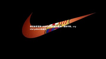 悟空体育官网-水晶宫客场战胜伯恩利，保持不败，crystal palace水晶宫