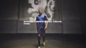 悟空体育官网-尤文图斯欧冠征程戛然而止 王朝复兴雄心仍待启航