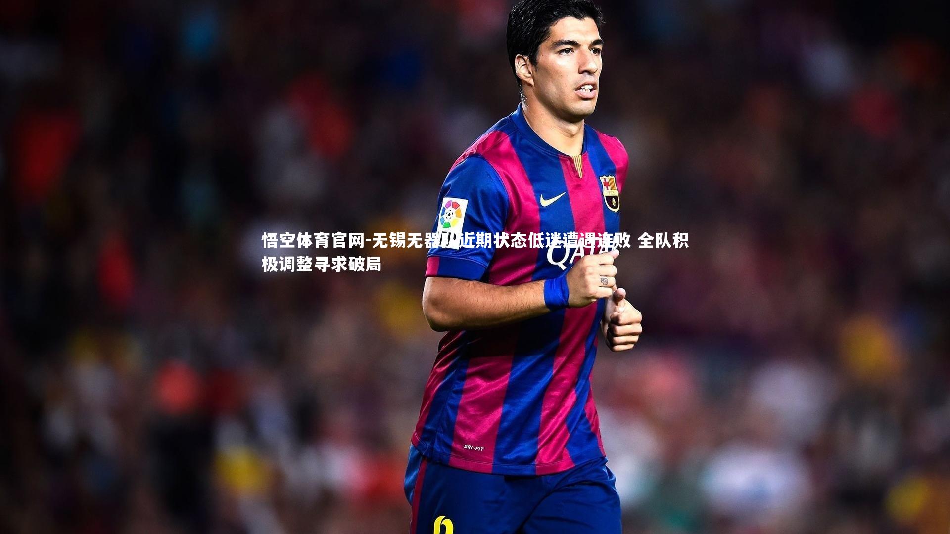 无锡无器队近期状态低迷遭遇连败 全队积极调整寻求破局