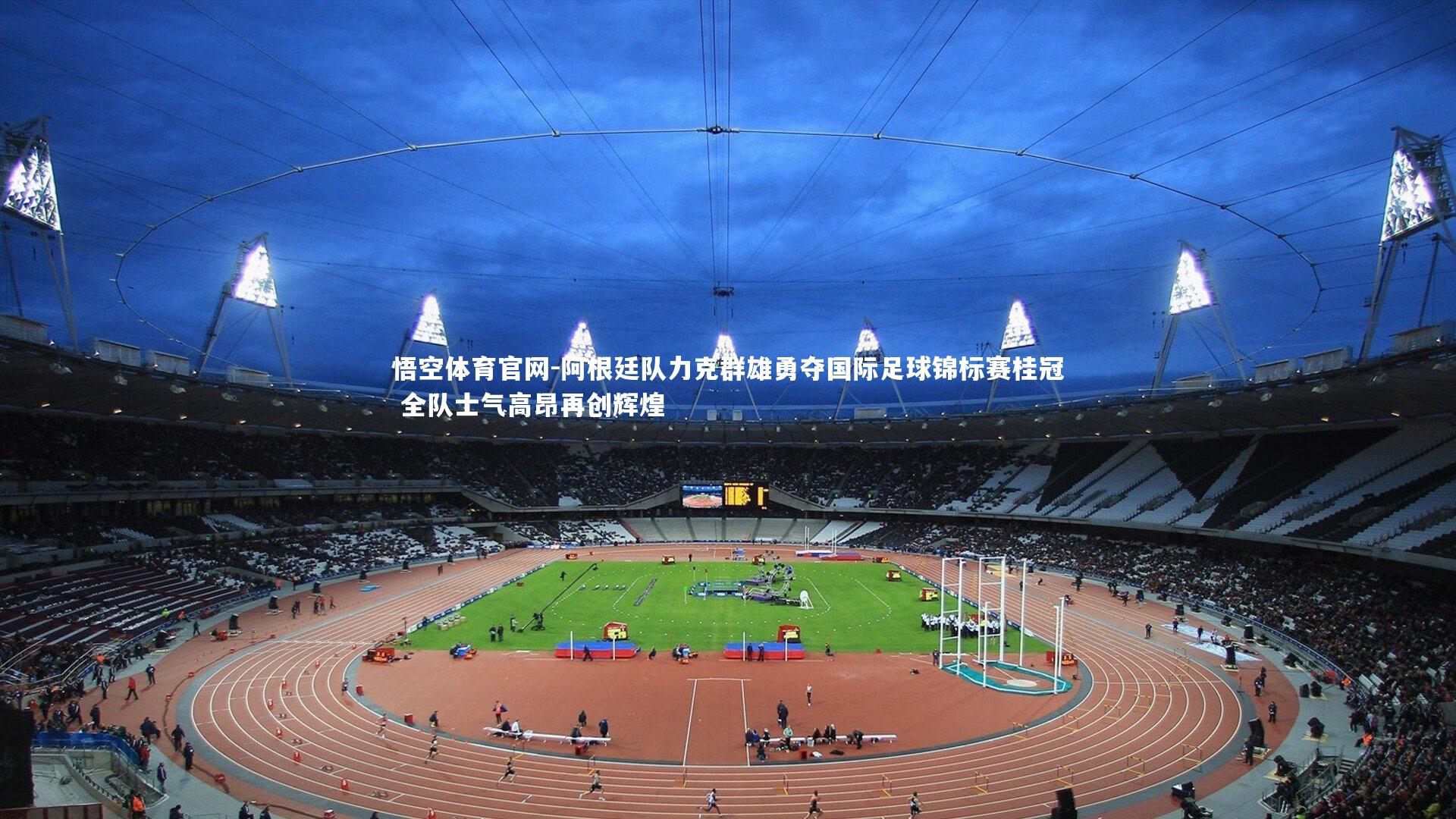 阿根廷队力克群雄勇夺国际足球锦标赛桂冠 全队士气高昂再创辉煌